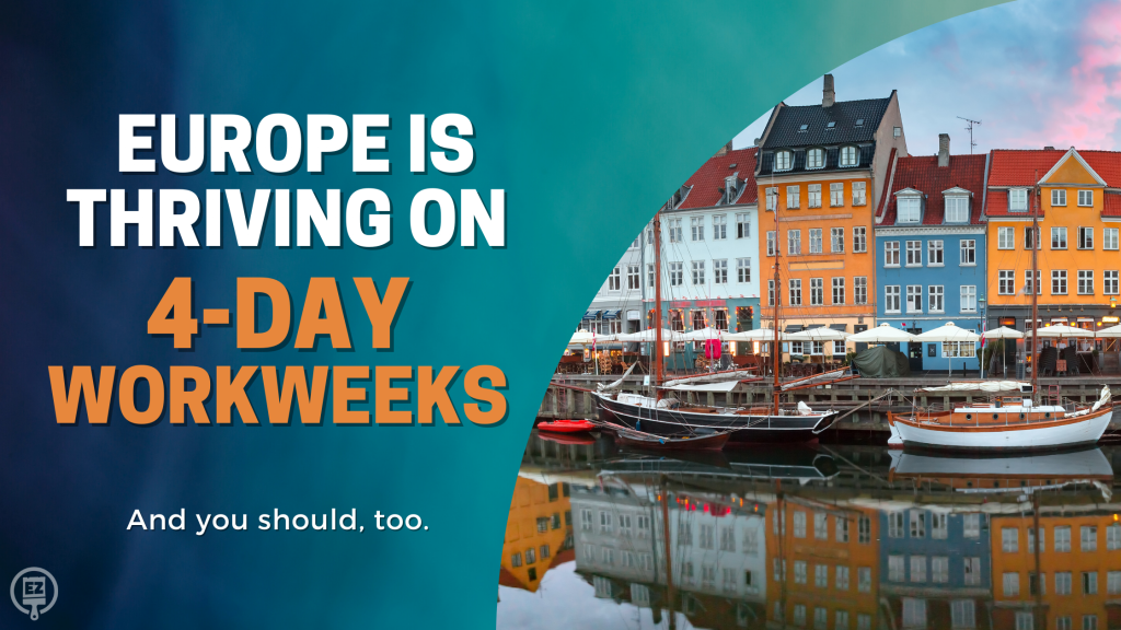 Europe is Thriving on 4-Day Workweeks, and You Should, Too